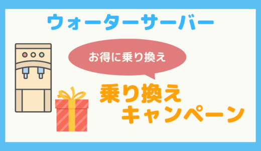 【解約はもったいない？】ウォーターサーバーの乗り換えキャンペーンまとめ